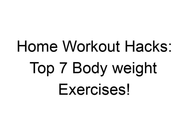 Home Workout Hacks: Top 7 Body weight Exercises!